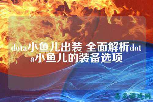 dota小鱼儿出装 全面解析dota小鱼儿的装备选项