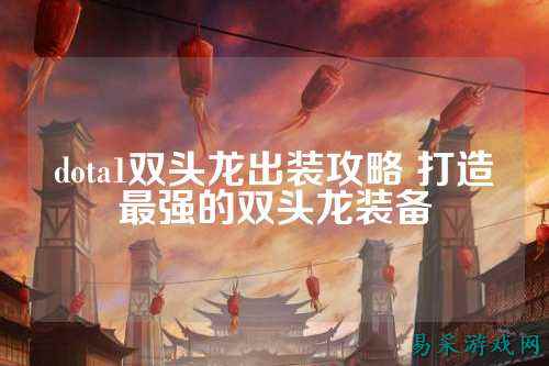 dota1双头龙出装攻略 打造最强的双头龙装备
