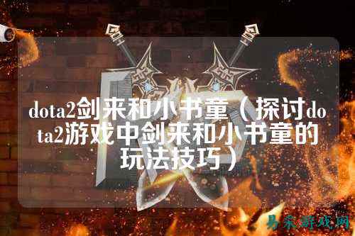 dota2剑来和小书童(探讨dota2游戏中剑来和小书童的玩法技巧)