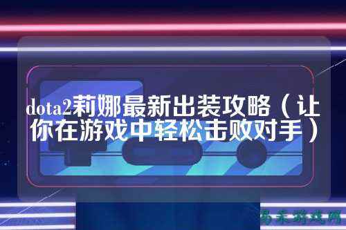 dota2莉娜最新出装攻略（让你在游戏中轻松击败对手）
