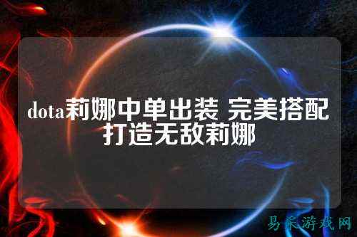 dota莉娜中单出装 完美搭配打造无敌莉娜