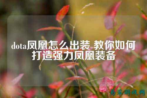 dota凤凰怎么出装 教你如何打造强力凤凰装备