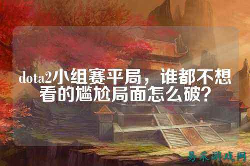 dota2小组赛平局,谁都不想看的尴尬局面怎么破?
