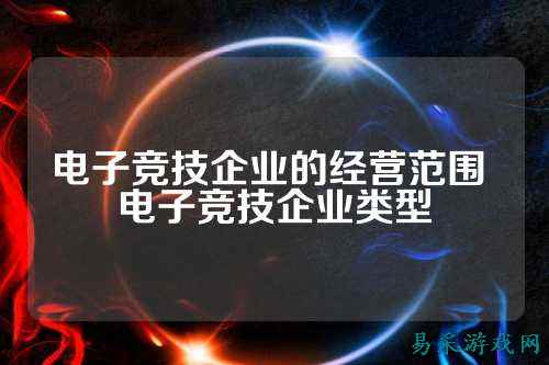 电子竞技企业的经营范围 电子竞技企业类型