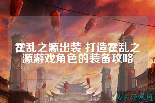 霍乱之源出装 打造霍乱之源游戏角色的装备攻略