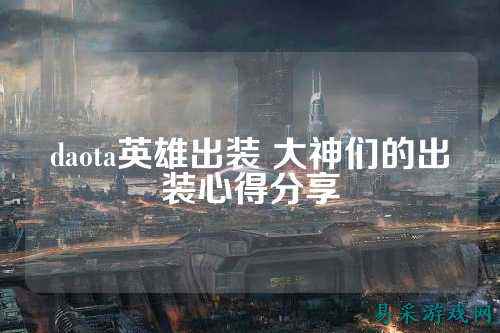 daota英雄出装 大神们的出装心得分享