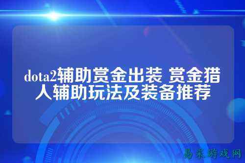dota2辅助赏金出装 赏金猎人辅助玩法及装备推荐