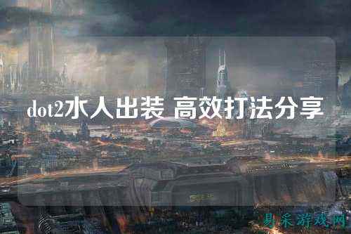 dot2水人出装 高效打法分享