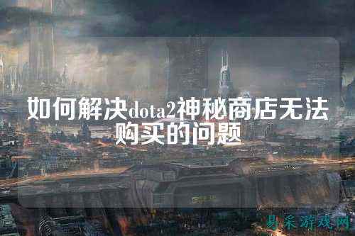 如何解决dota2神秘商店无法购买的问题