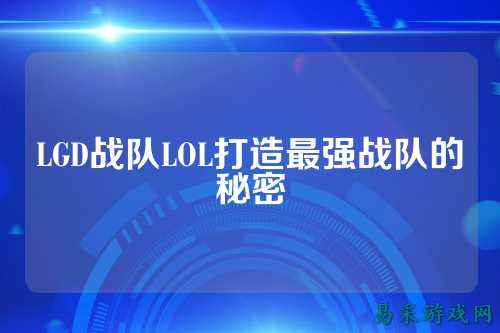 LGD战队LOL打造最强战队的秘密