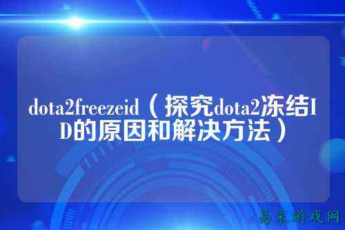 dota2freezeid(探究dota2冻结ID的原因和解决方法)