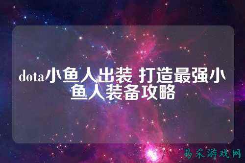 dota小鱼人出装 打造最强小鱼人装备攻略