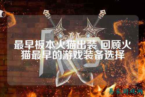 最早板本火猫出装 回顾火猫最早的游戏装备选择