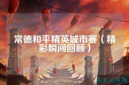 常德和平精英城市赛(精彩瞬间回顾)