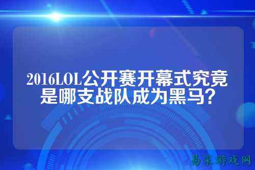 2016LOL公开赛开幕式究竟是哪支战队成为黑马？