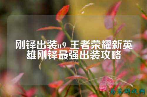 刚铎出装u9 王者荣耀新英雄刚铎最强出装攻略