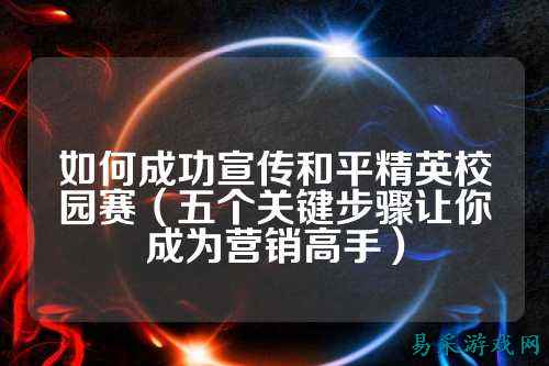 如何成功宣传和平精英校园赛（五个关键步骤让你成为营销高手）