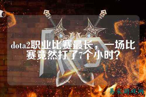 dota2职业比赛最长，一场比赛竟然打了7个小时？