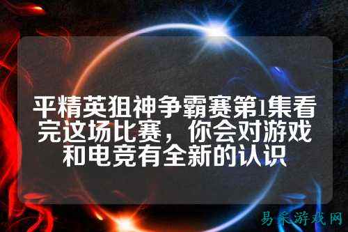 平精英狙神争霸赛第1集看完这场比赛,你会对游戏和电竞有全新的认识