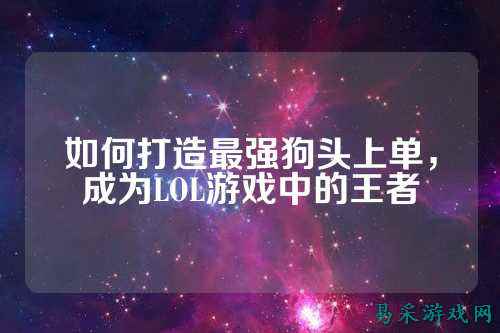 如何打造最强狗头上单，成为LOL游戏中的王者