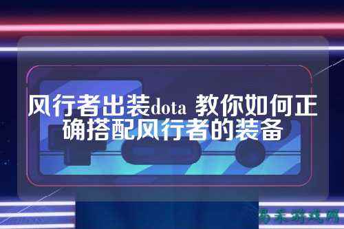 风行者出装dota 教你如何正确搭配风行者的装备