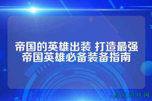 帝国的英雄出装 打造最强帝国英雄必备装备指南