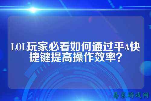 LOL玩家必看如何通过平A快捷键提高操作效率?