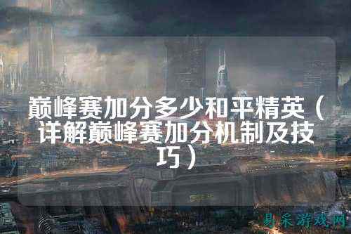 巅峰赛加分多少和平精英(详解巅峰赛加分机制及技巧)