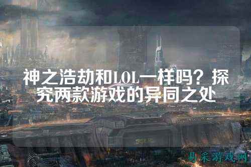 神之浩劫和LOL一样吗?探究两款游戏的异同之处