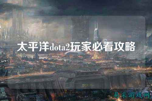 太平洋dota2玩家必看攻略