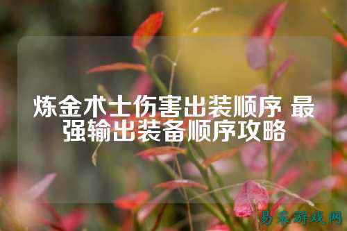 炼金术士伤害出装顺序 最强输出装备顺序攻略