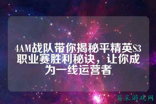 4AM战队带你揭秘平精英S3职业赛胜利秘诀,让你成为一线运营者