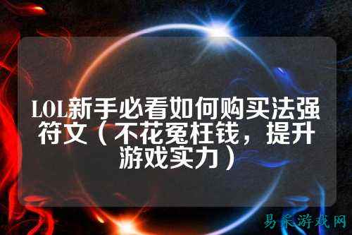 LOL新手必看如何购买法强符文(不花冤枉钱,提升游戏实力)