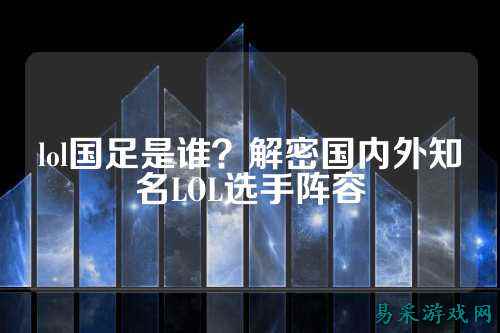 lol国足是谁?解密国内外知名LOL选手阵容