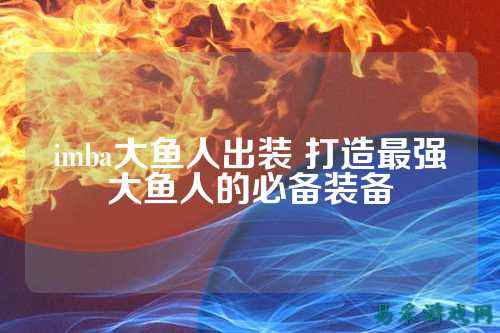 imba大鱼人出装 打造最强大鱼人的必备装备