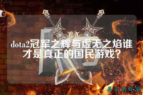 dota2冠军之辉与虚无之焰谁才是真正的国民游戏?