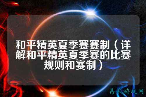 和平精英夏季赛赛制（详解和平精英夏季赛的比赛规则和赛制）