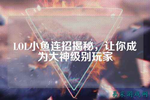 LOL小鱼连招揭秘，让你成为大神级别玩家