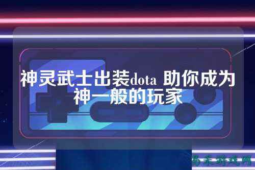 神灵武士出装dota 助你成为神一般的玩家