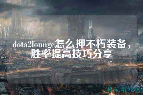 dota2lounge怎么押不朽装备，胜率提高技巧分享