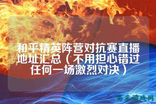 和平精英阵营对抗赛直播地址汇总（不用担心错过任何一场激烈对决）