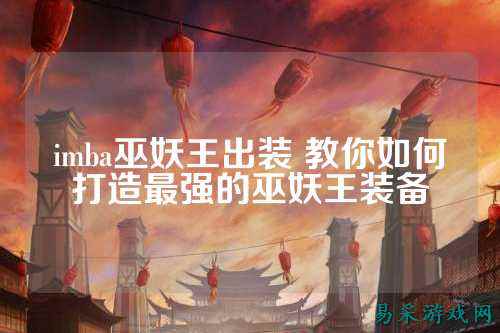 imba巫妖王出装 教你如何打造最强的巫妖王装备