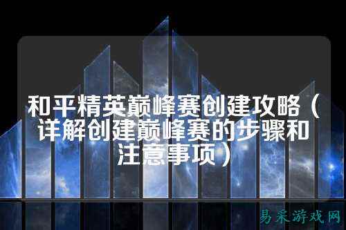 和平精英巅峰赛创建攻略（详解创建巅峰赛的步骤和注意事项）