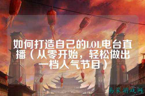 如何打造自己的LOL电台直播（从零开始，轻松做出一档人气节目）
