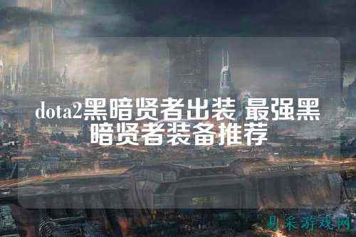 dota2黑暗贤者出装 最强黑暗贤者装备推荐