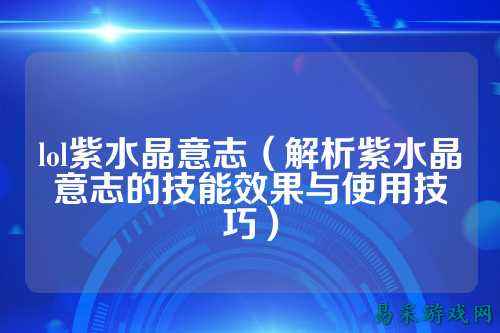 lol紫水晶意志（解析紫水晶意志的技能效果与使用技巧）