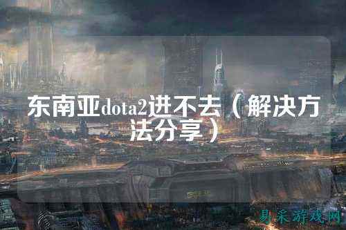 东南亚dota2进不去（解决方法分享）