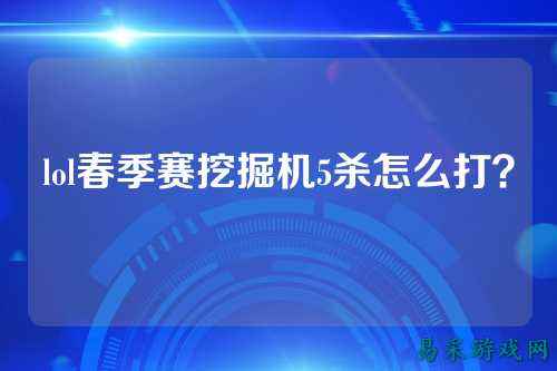 lol春季赛挖掘机5杀怎么打？