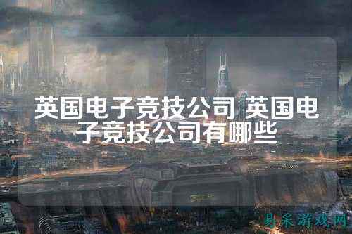 英国电子竞技公司 英国电子竞技公司有哪些
