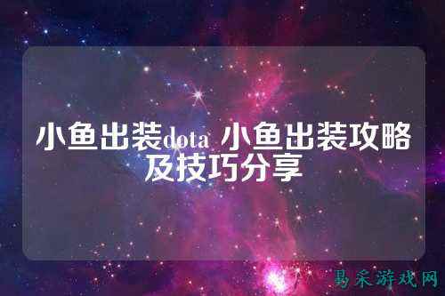 小鱼出装dota 小鱼出装攻略及技巧分享